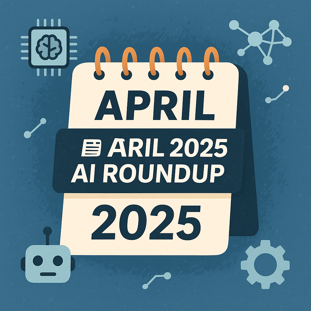 🗞️ April 2025 AI Roundup — What You Shouldn’t Miss