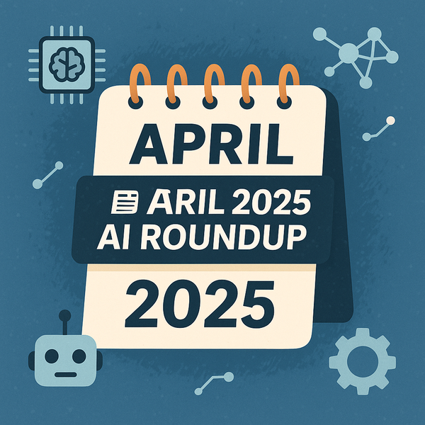 đď¸ April 2025 AI Roundup â What You Shouldnât Miss